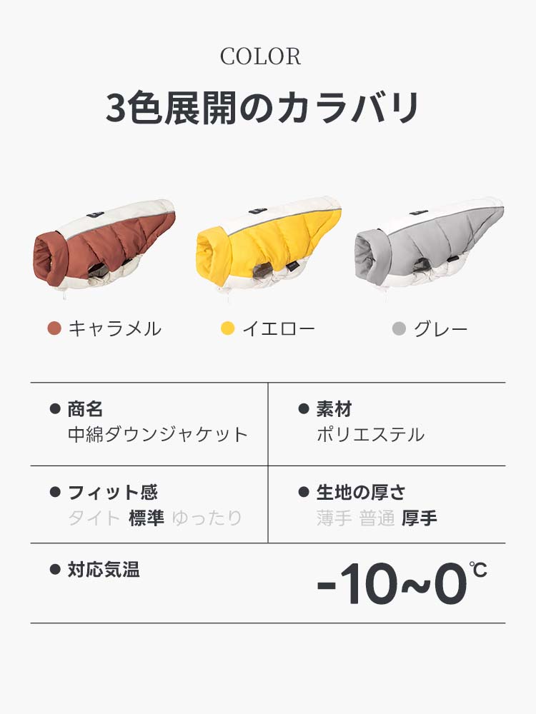 キャラメル、イエロー、グレーの3色から選べるバリエーション豊富な犬用中綿ウェア。厚手のポリエステル生地を採用し、-10度から0度の極寒環境にも対応。愛犬の毛色やお好みに合わせて選べるスタイリッシュなカラー展開。